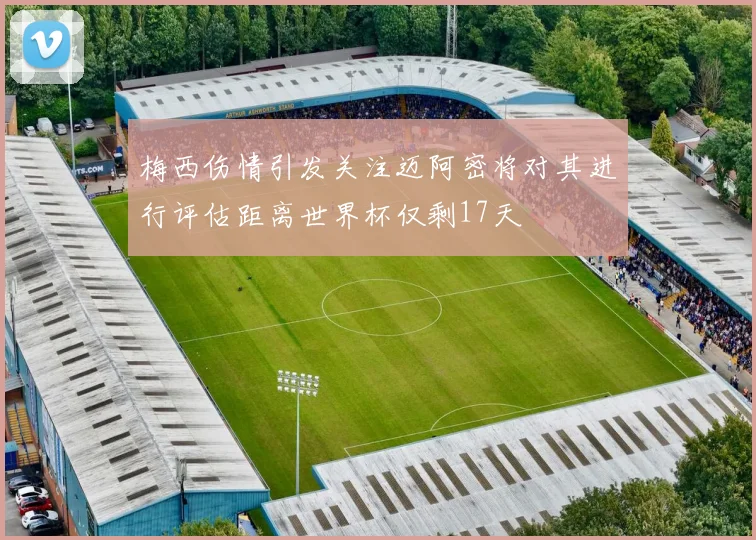 梅西伤情引发关注迈阿密将对其进行评估距离世界杯仅剩17天