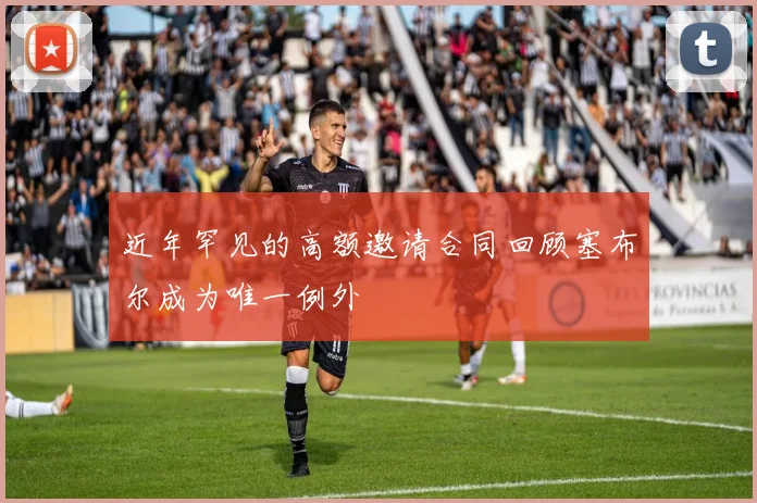 近年罕见的高额邀请合同回顾塞布尔成为唯一例外