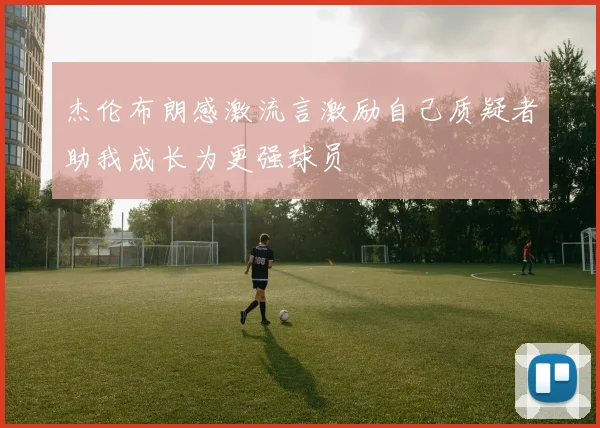 杰伦布朗感激流言激励自己质疑者助我成长为更强球员