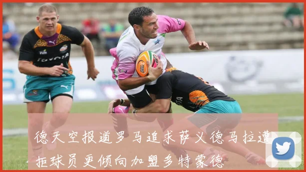 德天空报道罗马追求萨义德马拉遭拒球员更倾向加盟多特蒙德