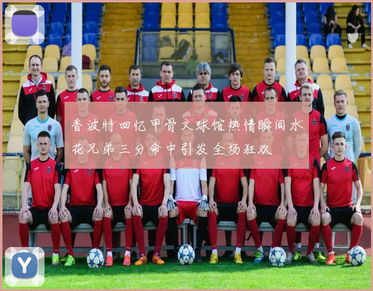 香波特回忆甲骨文球馆热情瞬间水花兄弟三分命中引发全场狂欢
