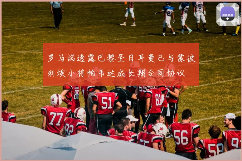 罗马诺透露巴黎圣日耳曼已与蒙彼利埃小将帕韦达成长期合同协议
