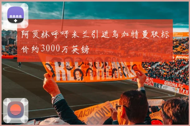 阿莫林呼吁米兰引进乌加特曼联标价约3000万英镑