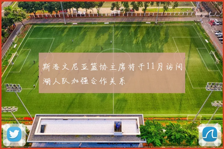 斯洛文尼亚篮协主席将于11月访问湖人队加强合作关系