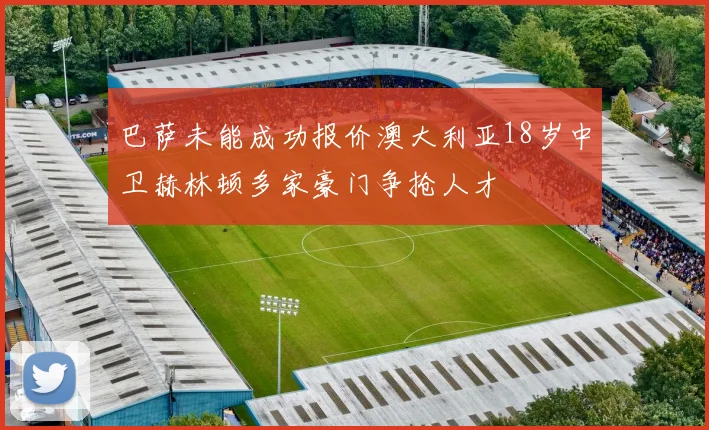 巴萨未能成功报价澳大利亚18岁中卫赫林顿多家豪门争抢人才