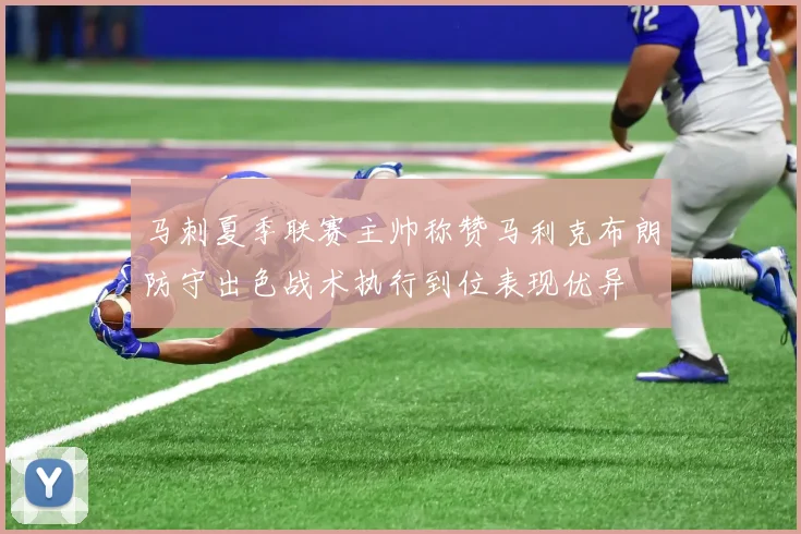 马刺夏季联赛主帅称赞马利克布朗防守出色战术执行到位表现优异