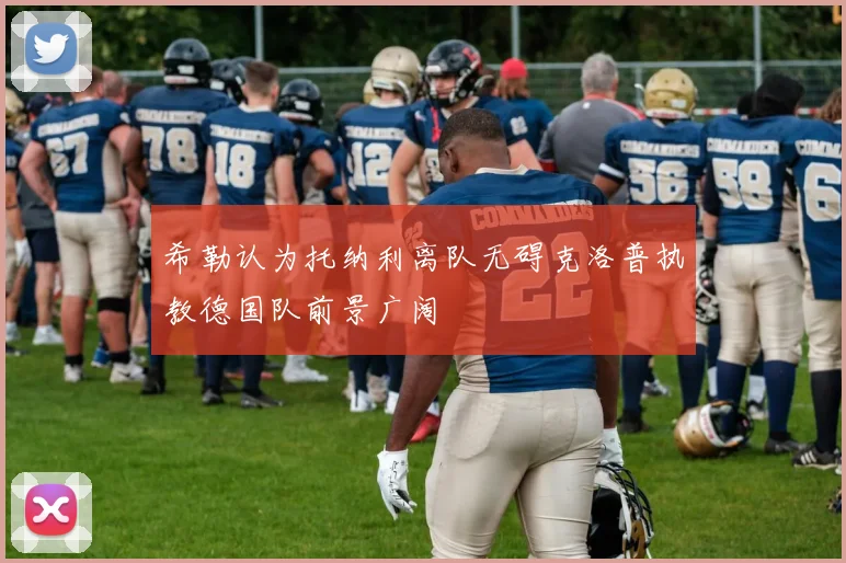 希勒认为托纳利离队无碍克洛普执教德国队前景广阔