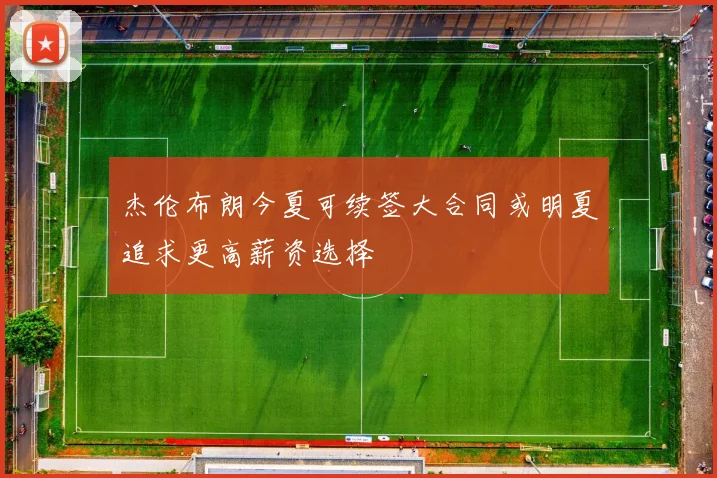 杰伦布朗今夏可续签大合同或明夏追求更高薪资选择