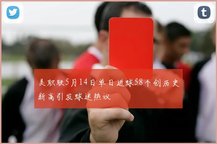 美职联5月14日单日进球58个创历史新高引发球迷热议