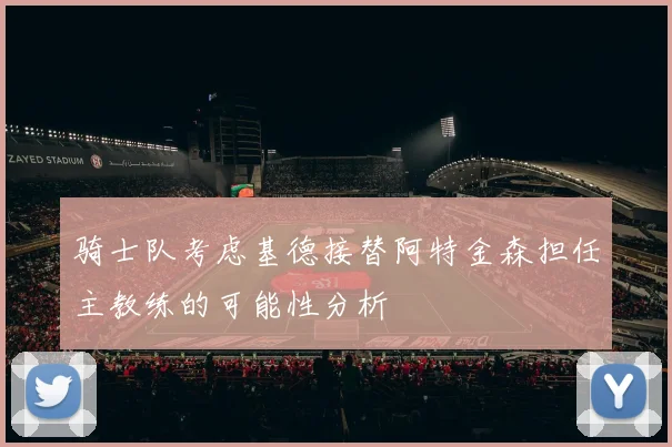 骑士队考虑基德接替阿特金森担任主教练的可能性分析