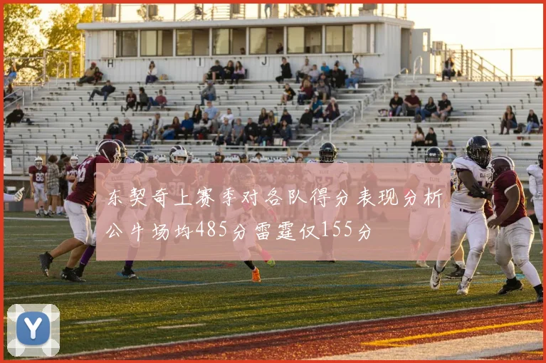 东契奇上赛季对各队得分表现分析公牛场均485分雷霆仅155分